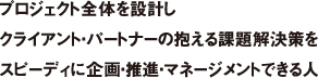 プロジェクト全体を設計しクライアント・パートナーの抱える課題解決策をスピーディに企画・推進・マネージメントできる人